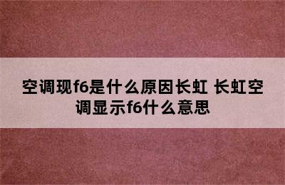 空调现f6是什么原因长虹 长虹空调显示f6什么意思